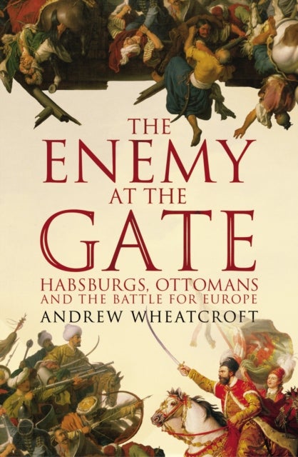 Enemy at the Gate - Habsburgs, Ottomans and the Battle for Europe