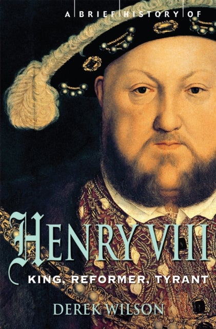 Brief History of Henry VIII - King, Reformer and Tyrant