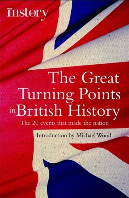 The Great Turning Points of British History - The 20 Events That Made the Nation