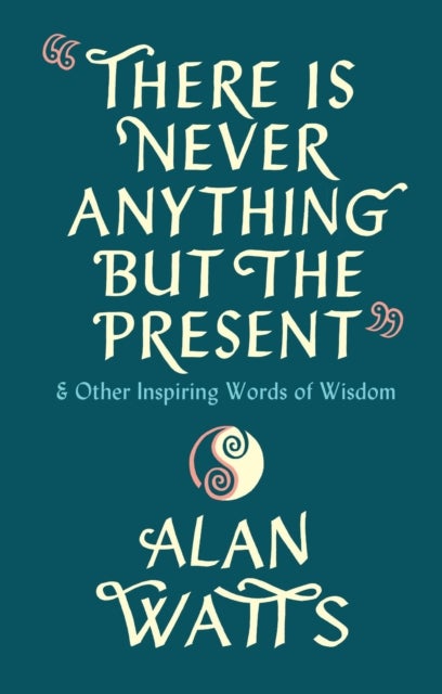 There Is Never Anything But The Present - & Other Inspiring Words of Wisdom