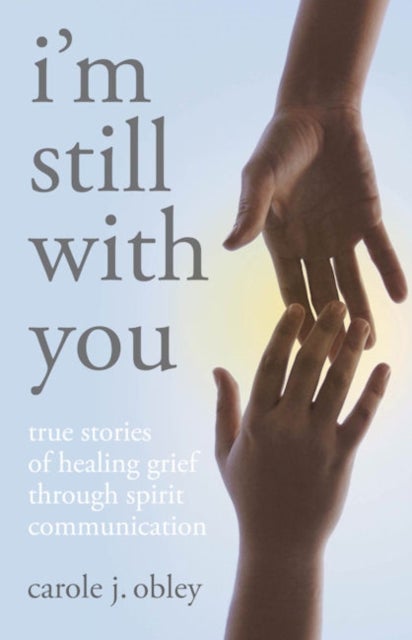 I`m Still With You – True Stories of Healing Grief Through Spirit Communication - True Stories of Healing Grief Through Spirit Communication