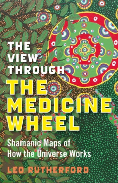 View Through The Medicine Wheel, The ¿ Shamanic Maps of How the Universe Works