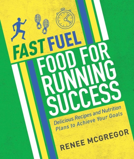 Fast Fuel: Food for Running Success - Recipes and Nutrition Plans to Help You Achieve Your Goals