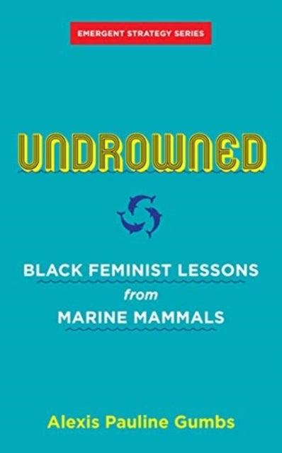 Undrowned - Black Feminist Lessons from Marine Mammals Emergent Strategy Series
