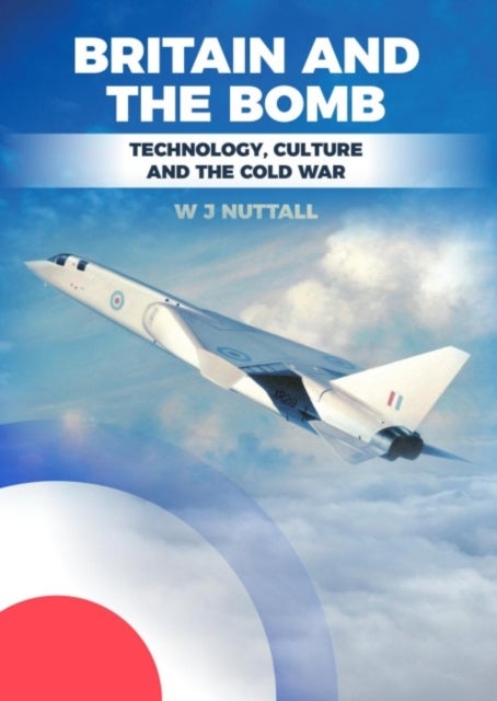 Britain and the Bomb - Technology, Culture and the Cold War