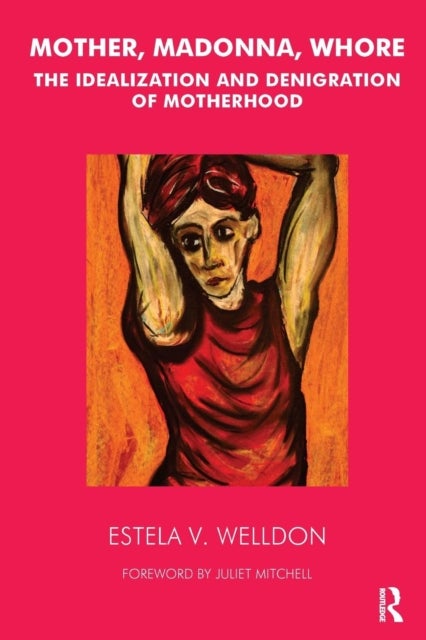 Mother, Madonna, Whore - The Idealization and Denigration of Motherhood