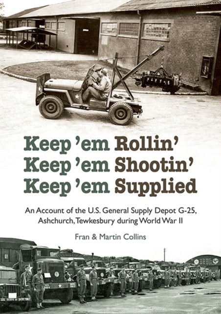 Keep'em Rollin' Keep'em Shootin' Keep'em Supplied - An Account of the U.S. General Supply Depot G-25, Ashchurch, Tewkesbury during World War II