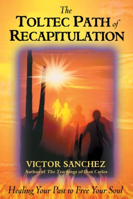 Toltec Path of Recapitulation - Healing Your Past to Free Your Soul