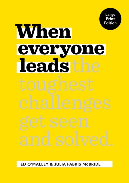 When Everyone Leads - How The Toughest Challenges Get Seen And Solved [Large Print Edition]