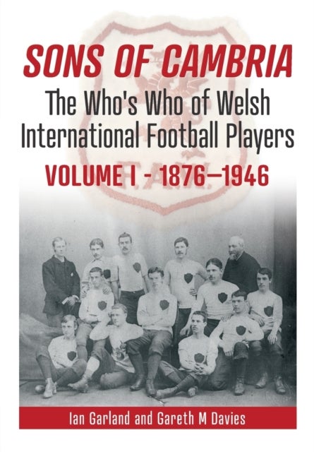 Sons of Cambria - The Who’s Who of Welsh International Football Players - Vol 1: 1876-1946