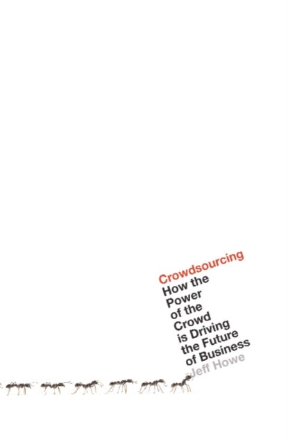Crowdsourcing - How the Power of the Crowd is Driving the Future of Business