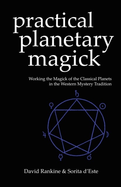 Practical Planetary Magick. Practical Magick 1 - Working the Magick of the Classical Planets in the Western Mystery Tradition