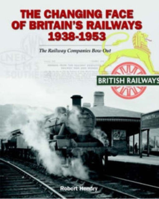 The Changing Face of Britains Railway 1938-1953 - The Railway Companies Bow Out