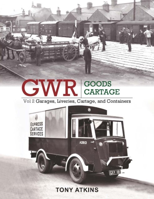 GWR Goods Cartage Volume 2 - Garages, Liveries, Cartage and Containers