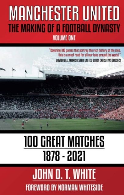 Manchester United - The Making of a Football Dynasty: 100 Great Matches - 1878-2021