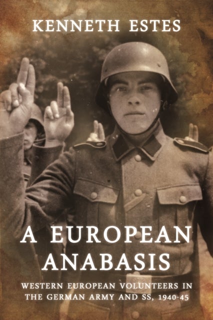 A European Anabasis - Western European Volunteers in the German Army and SS, 1940-45