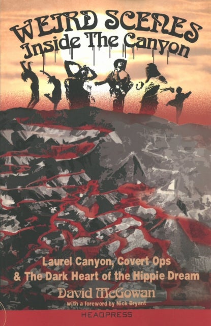 Weird Scenes Inside the Canyon - Laurel Canyon, Covert Ops & The Dark Heart of the Hippie Dream