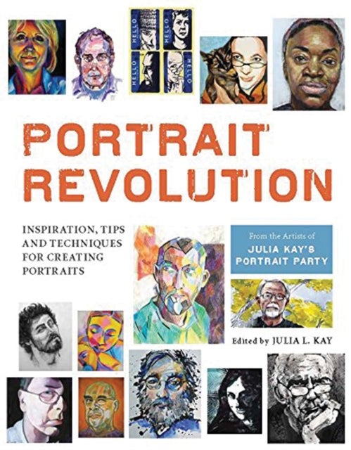 Portrait Revolution - Inspiration, Tips and Techniques for Creating Portraits from the Artists of Julia Kay's Portrait Party