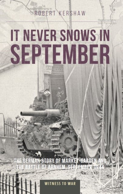 It Never Snows in September - The German View of Market-Garden and the Battle of Arnhem, September 1944