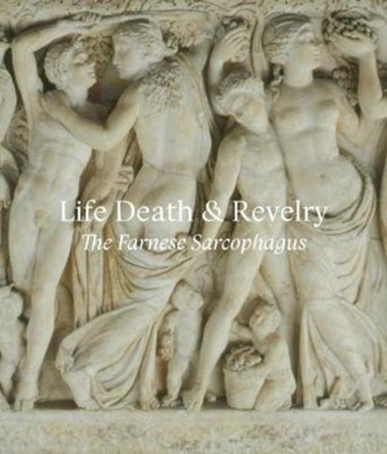 Life Death & Revelry – The Farnese Sarcophagus - The Farnese Sarcophagus
