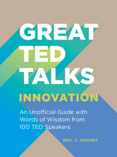 Great TED Talks: Innovation - An Unofficial Guide with Words of Wisdom from 100 Ted Speakers