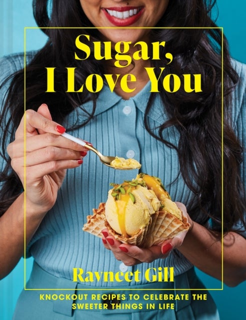 Sugar, I Love You - Knockout Recipes to Celebrate the Sweeter Things in Life