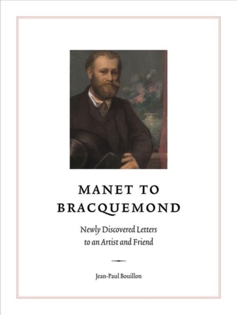 Manet to Bracquemond: Unknown Letters to an Artist and a Friend - Unknown Letters to an Artist and a Friend
