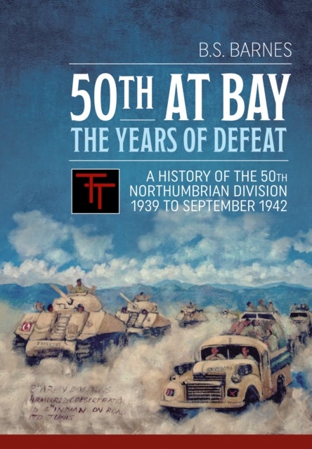 50th at Bay - The Years of Defeat - A History of the 50th Northumbrian Division 1939 to September 1942