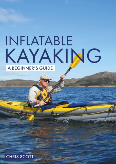 Inflatable Kayaking: A Beginner's Guide - Buying, Learning & Exploring