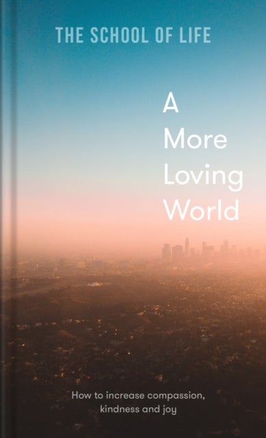 A More Loving World - how to increase compassion, kindness and joy