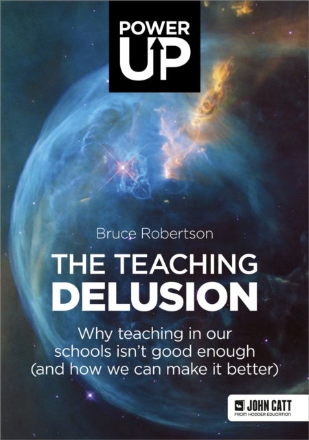 The Teaching Delusion: Why teaching in our classrooms and schools isn't good enough  (and how we can make it better) - Why teaching in our classrooms and schools isn't good enough  (and how we can make it better)