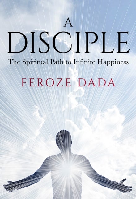 A Disciple - The Spiritual Path to Infinite Happiness