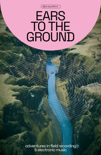 Ears to the Ground - Adventures in Field Recording and Electronic Music