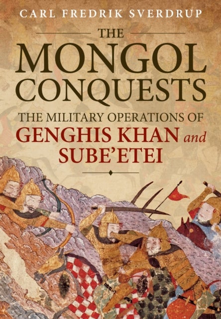The Mongol Conquests - The Military Operations of Genghis Khan and Sube'etei
