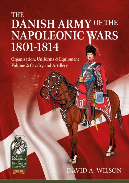 The Danish Army of the Napoleonic Wars 1801-1814, Organisation, Uniforms & Equipment - Volume 2 - Cavalry and Artillery