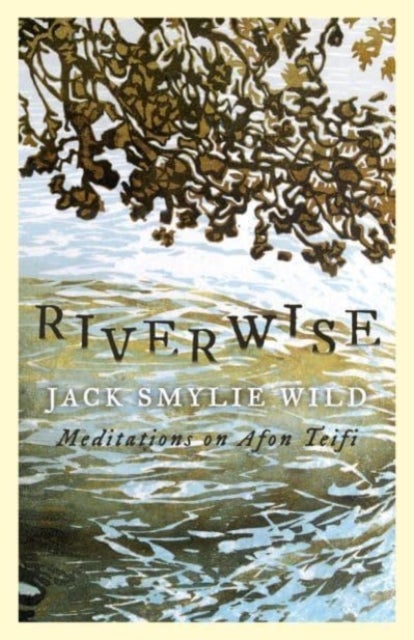 Riverwise: Meditations on Afon Teifi - Meditations on Afon Teifi
