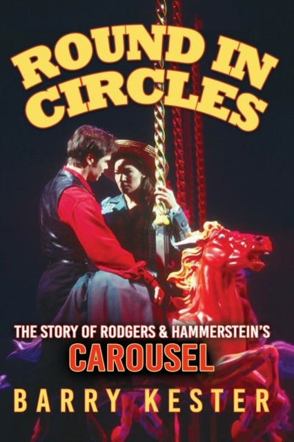 Round in Circles - The Story of Rodgers & Hammerstein''s Carousel - The Story of Rodgers & Hammerstein’s Carousel