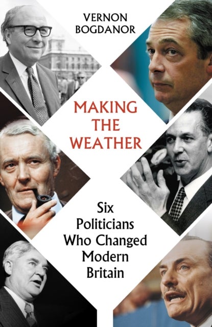 Making the Weather - Six Politicians Who Changed  Modern Britain