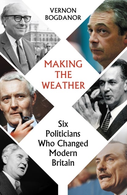 Making the Weather - Six Politicians Who Changed Modern Britain