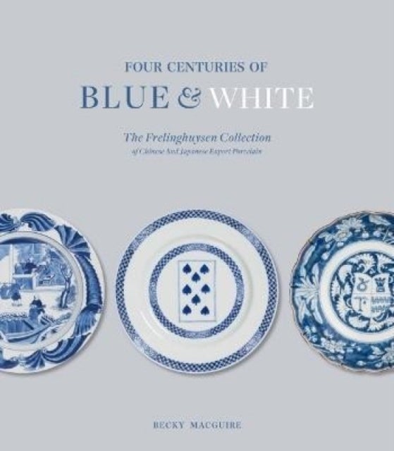 Four Centuries of Blue and White - The Frelinghuysen Collection of Chinese and Japanese Export Porcelain