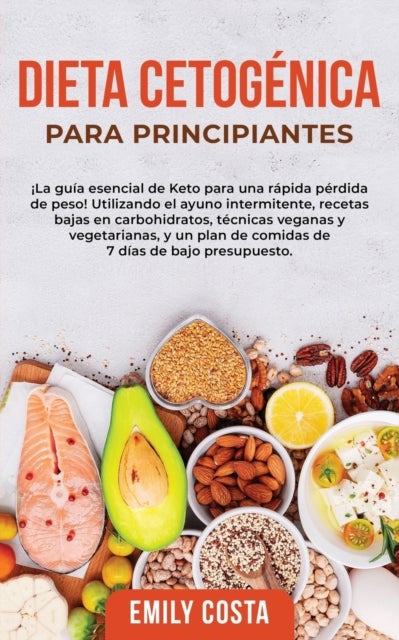 Dieta Cetogenica Para Principiantes - ¡La guia esencial de Keto para una rapida perdida de peso! Utilizando el ayuno intermitente, recetas bajas en carbohidratos, tecnicas veganas y vegetarianas, y un plan de comidas de 7 dias de bajo presupuesto.