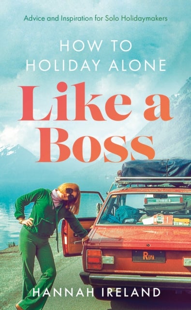 How to Holiday Alone Like a Boss - Advice and Inspiration for Solo Holidaymakers