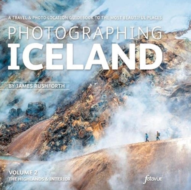 Photographing Iceland Volume 2 - The Highlands and the Interior - A travel & photo-location guidebook to the most beautiful places
