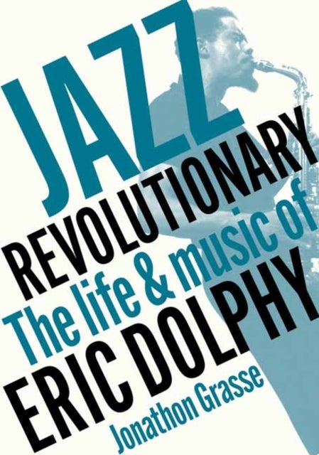 Jazz Revolutionary - The Life & Music Of Eric Dolphy
