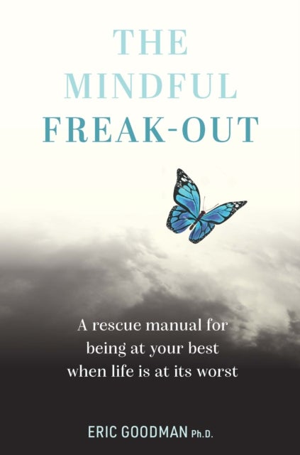 Mindful Freak-Out - A rescue manual for being at your best when life is at its worst