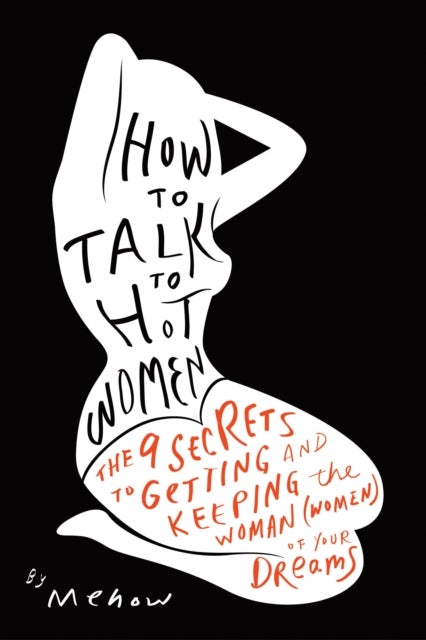 How to Talk to Hot Women - The 9 Secrets to Getting and Keeping the Woman (Women) of Your Dreams
