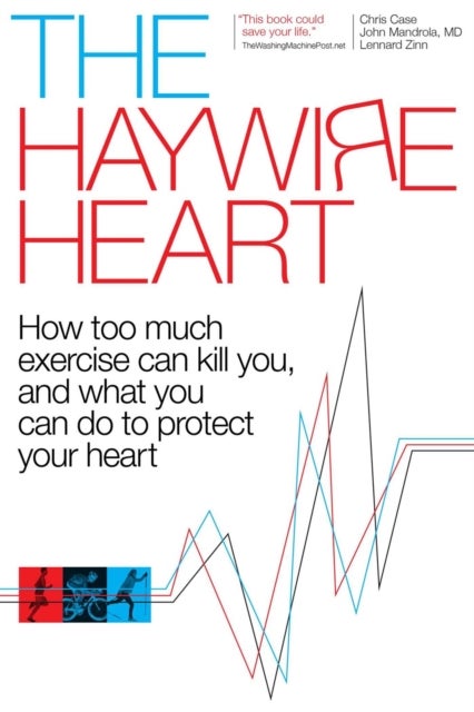 The Haywire Heart - How Too Much Exercise Can Kill You, and What You Can Do to Protect Your Heart