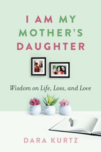 I Am My Mother¿s Daughter - Wisdom on Life, Loss, and Love