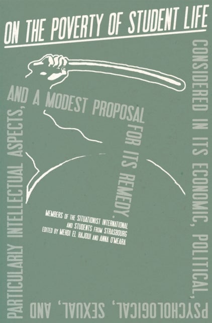 On the Poverty of Student Life - Considered in Its Economic, Political, Psychological, Sexual, and Particularly Intellectual Aspects, and a Modest Proposal for Its Remedy