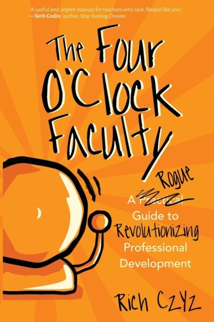 The Four O'Clock Faculty - A Rogue Guide to Revolutionizing Professional Development